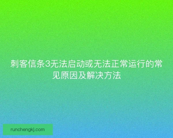 刺客信条3无法启动或无法正常运行的常见原因及解决方法