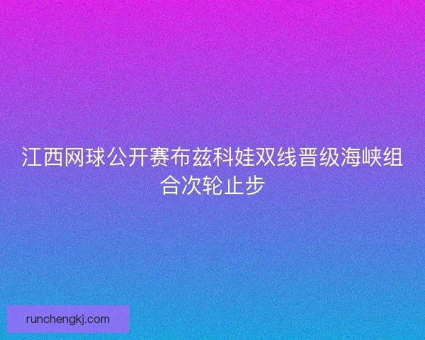 江西网球公开赛布兹科娃双线晋级海峡组合次轮止步